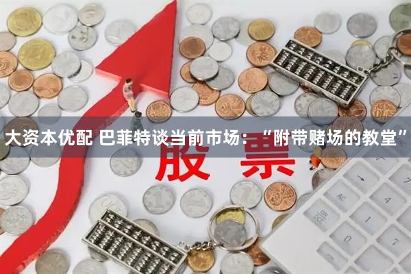 大资本优配 巴菲特谈当前市场：“附带赌场的教堂”